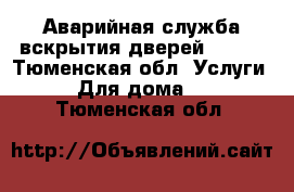 Аварийная служба вскрытия дверей  991  - Тюменская обл. Услуги » Для дома   . Тюменская обл.